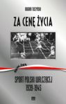 ZA CENĘ ŻYCIA SPORT POLSKI WALCZĄCEJ 1939-1945