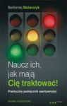 NAUCZ ICH JAK MAJĄ CIĘ TRAKTOWAĆ PRAKTYCZNY PODRĘCZNIK ASERTYWNOŚCI WYD. 2014